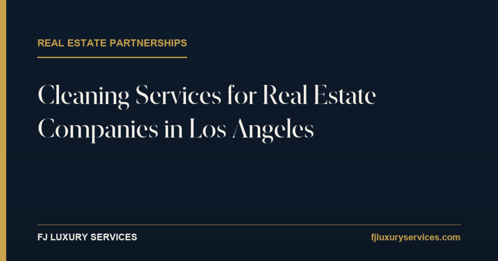Cleaning services for real estate companies in Los Angeles — FJ Luxury Services