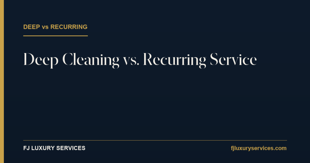Deep cleaning vs recurring service for a mansion — FJ Luxury Services