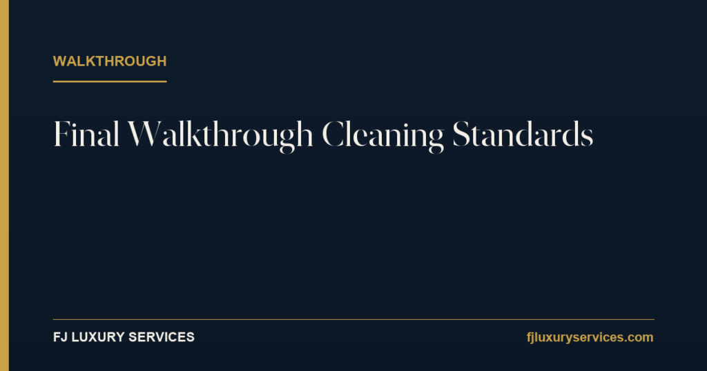 Final walkthrough cleaning standards — FJ Luxury Services