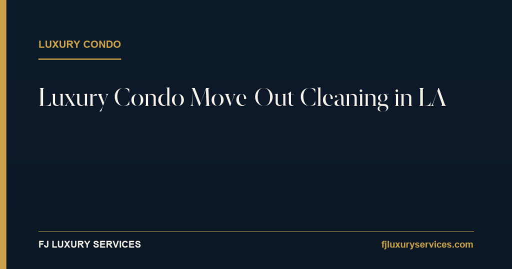 Luxury condo move-out cleaning in Los Angeles — FJ Luxury Services
